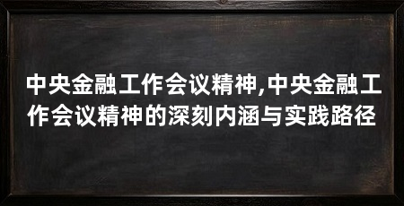 中央金融工作会议精神,中央金融工作会议精神的深刻内涵与实践路径