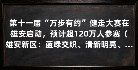 第十一届“万步有约”健走大赛在雄安启动，预计超120万人参赛（雄安新区：蓝绿交织、清新明亮、宜业宜居的城市生态空间