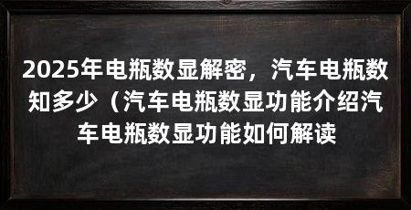 2025年电瓶数显解密，汽车电瓶数知多少（汽车电瓶数显功能介绍汽车电瓶数显功能如何解读