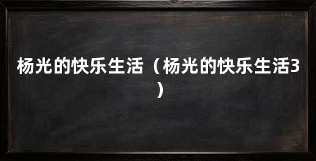 杨光的快乐生活（杨光的快乐生活3）