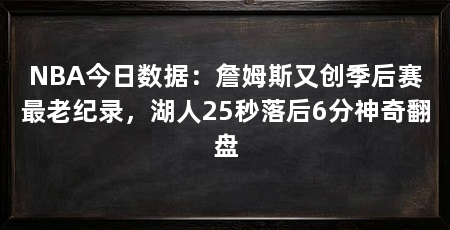 NBA今日数据:詹姆斯又创季后赛最老纪录,湖人25秒落后6分神奇翻盘
