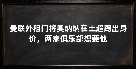 曼联外租门将奥纳纳在土超踢出身价，两家俱乐部想要他