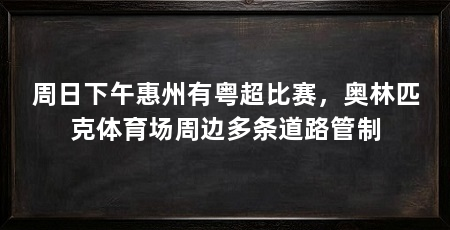 周日下午惠州有粤超比赛，奥林匹克体育场周边多条道路管制