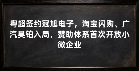 粤超签约冠旭电子,淘宝闪购、广汽昊铂入局,赞助体系首次开放小微企业