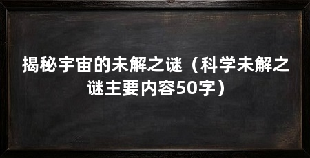 揭秘宇宙的未解之谜(科学未解之谜主要内容50字)