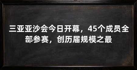 三亚亚沙会今日开幕，45个成员全部参赛，创历届规模之最