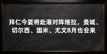 拜仁今夏将赴港对阵维拉,曼城、切尔西、国米、尤文8月也会来
