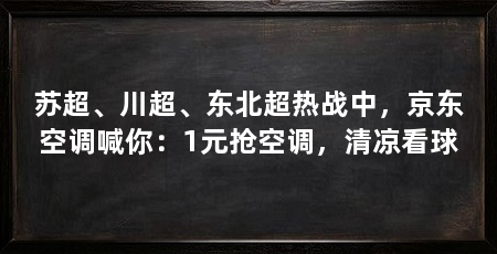 苏超、川超、东北超热战中,京东空调喊你:1元抢空调,清凉看球