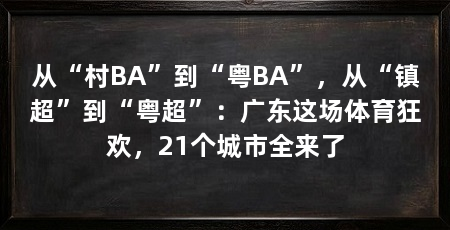 从“村BA”到“粤BA”,从“镇超”到“粤超”:广东这场体育狂欢,21个城市全来了