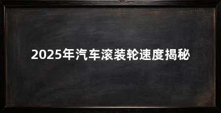 2025年汽车滚装轮速度揭秘