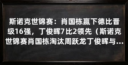 斯诺克世锦赛:肖国栋赢下德比晋级16强,丁俊晖7比2领先(斯诺克世锦赛肖国栋淘汰周跃龙丁俊晖与英格兰名将上演“中国德比”