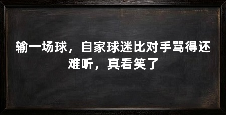 输一场球,自家球迷比对手骂得还难听,真看笑了