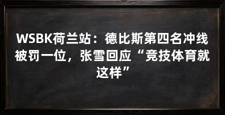 WSBK荷兰站：德比斯第四名冲线被罚一位，张雪回应“竞技体育就这样”