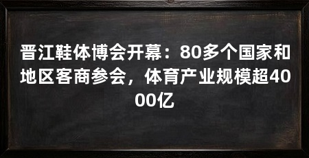 晋江鞋体博会开幕:80多个国家和地区客商参会,体育产业规模超4000亿