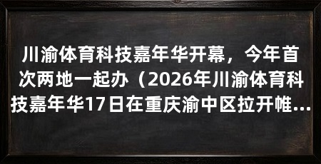 川渝体育科技嘉年华开幕，今年首次两地一起办（2026年川渝体育科技嘉年华17日在重庆渝中区拉开帷幕