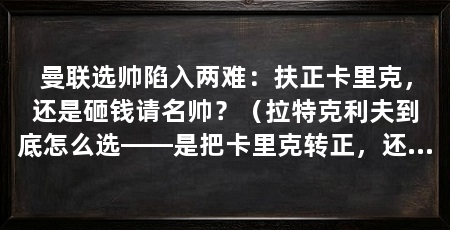 曼联选帅陷入两难:扶正卡里克,还是砸钱请名帅?(拉特克利夫到底怎么选——是把卡里克转正,还是把卡里克转正