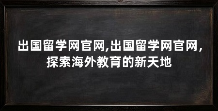 出国留学网官网,出国留学网官网,探索海外教育的新天地
