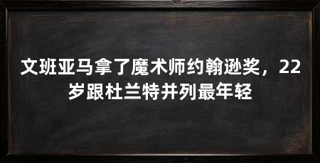 文班亚马拿了魔术师约翰逊奖，22岁跟杜兰特并列最年轻