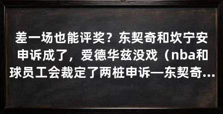 差一场也能评奖？东契奇和坎宁安申诉成了，爱德华兹没戏（nba和球员工会裁定了两桩申诉—东契奇和坎宁安都赢了