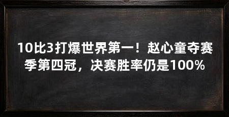 10比3打爆世界第一!赵心童夺赛季第四冠,决赛胜率仍是100%