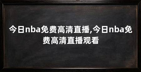 今日nba免费高清直播,今日nba免费高清直播观看