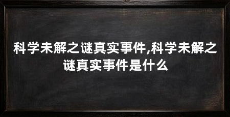 科学未解之谜真实事件,科学未解之谜真实事件是什么
