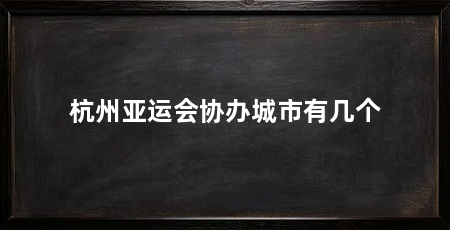 杭州亚运会协办城市有几个