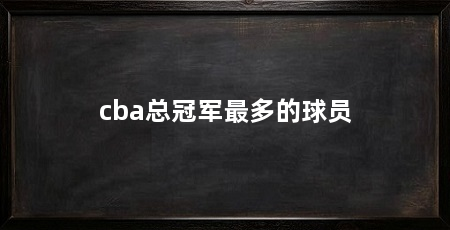 cba总冠军最多的球员