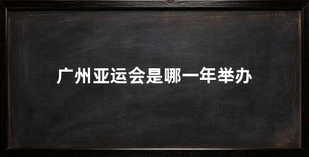 广州亚运会是哪一年举办