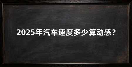 2025年汽车速度多少算动感？