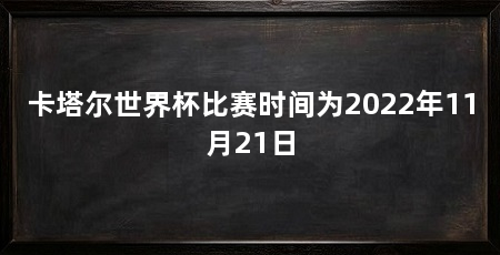 卡塔尔世界杯比赛时间为2022年11月21日