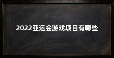 2022亚运会游戏项目有哪些