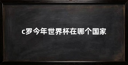 c罗今年世界杯在哪个国家