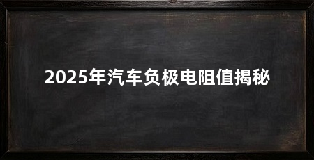 2025年汽车负极电阻值揭秘