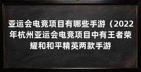 亚运会电竞项目有哪些手游(2022年杭州亚运会电竞项目中有王者荣耀和和平精英两款手游
