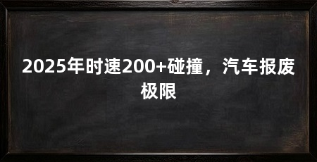 2025年时速200+碰撞,汽车报废极限