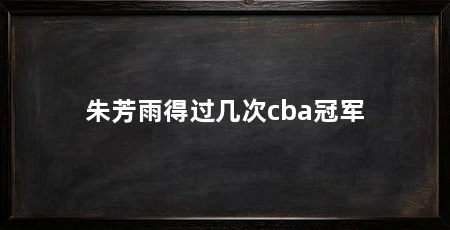 朱芳雨得过几次cba冠军