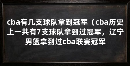 cba有几支球队拿到冠军（cba历史上一共有7支球队拿到过冠军，辽宁男篮拿到过cba联赛冠军