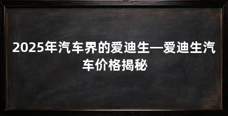 2025年汽车界的爱迪生—爱迪生汽车价格揭秘