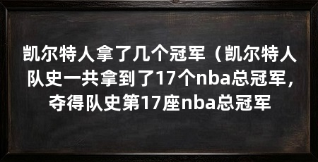 凯尔特人拿了几个冠军(凯尔特人队史一共拿到了17个nba总冠军,夺得队史第17座nba总冠军