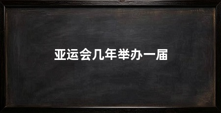 亚运会几年举办一届