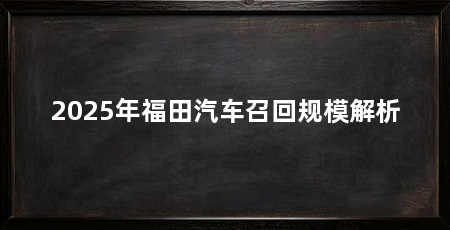 2025年福田汽车召回规模解析