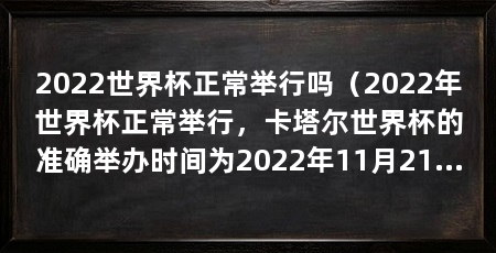 2022世界杯正常举行吗（2022年世界杯正常举行，卡塔尔世界杯的准确举办时间为2022年11月21日-2022年12月18日