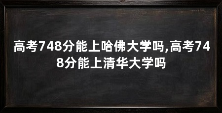 高考748分能上哈佛大学吗,高考748分能上清华大学吗