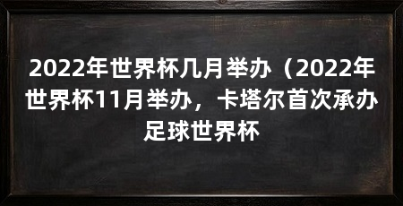 2022年世界杯几月举办（2022年世界杯11月举办，卡塔尔首次承办足球世界杯
