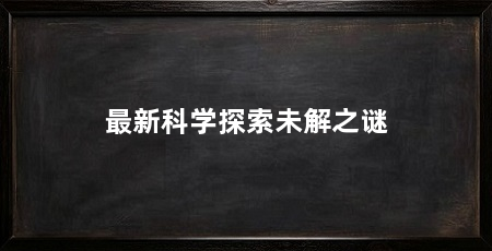 最新科学探索未解之谜