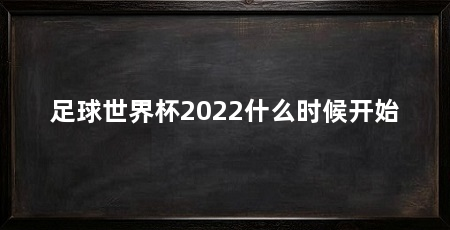 足球世界杯2022什么时候开始