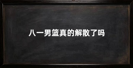 八一男篮真的解散了吗
