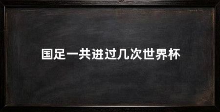 国足一共进过几次世界杯