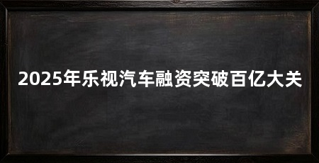 2025年乐视汽车融资突破百亿大关